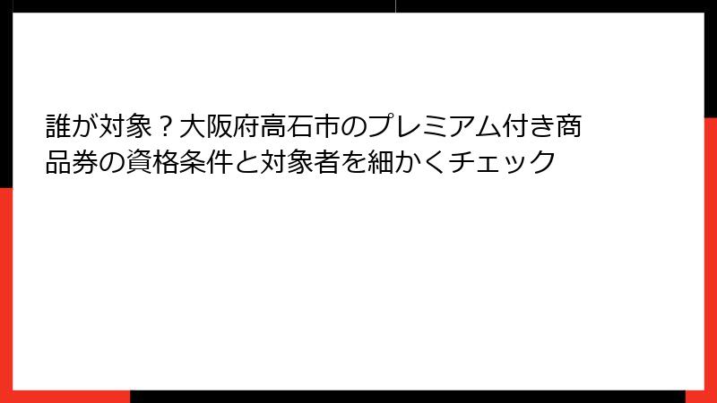 誰が対象？大阪府高石市のプレミアム付き商品券の資格条件と対象者を細かくチェック