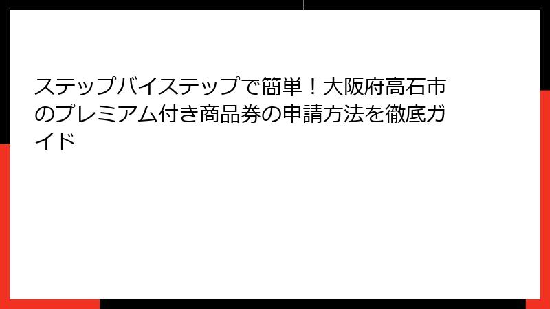 ステップバイステップで簡単！大阪府高石市のプレミアム付き商品券の申請方法を徹底ガイド