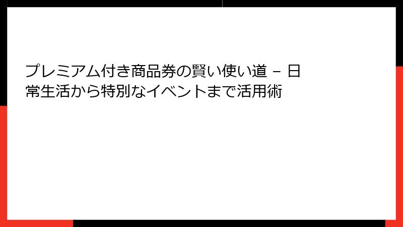プレミアム付き商品券の賢い使い道 – 日常生活から特別なイベントまで活用術