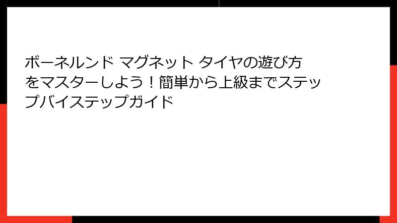 ボーネルンド マグネット タイヤの遊び方をマスターしよう！簡単から上級までステップバイステップガイド