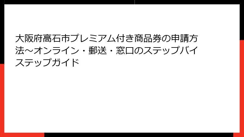 大阪府高石市プレミアム付き商品券の申請方法～オンライン・郵送・窓口のステップバイステップガイド