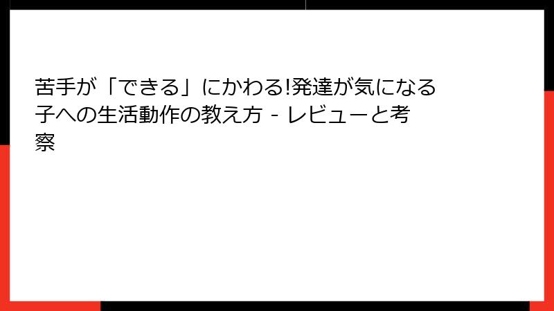 苦手が「できる」にかわる!発達が気になる子への生活動作の教え方 - レビューと考察