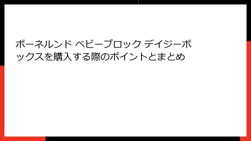 ボーネルンド ベビーブロック デイジーボックスを購入する際のポイントとまとめ