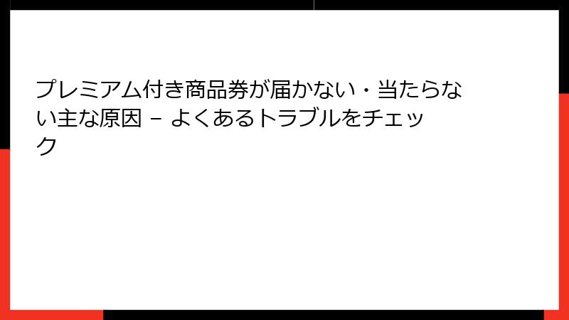 プレミアム付き商品券が届かない・当たらない主な原因 – よくあるトラブルをチェック