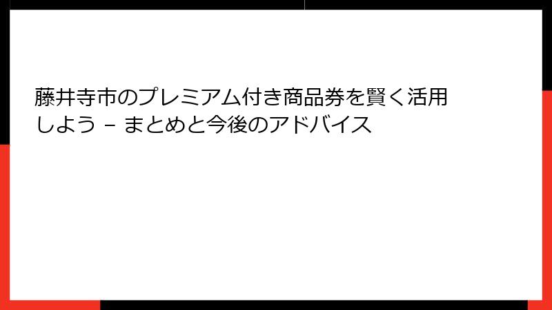 藤井寺市のプレミアム付き商品券を賢く活用しよう – まとめと今後のアドバイス
