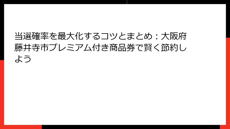 当選確率を最大化するコツとまとめ：大阪府藤井寺市プレミアム付き商品券で賢く節約しよう