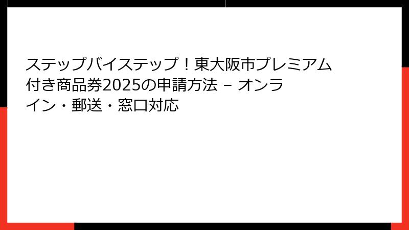 ステップバイステップ！東大阪市プレミアム付き商品券2025の申請方法 – オンライン・郵送・窓口対応