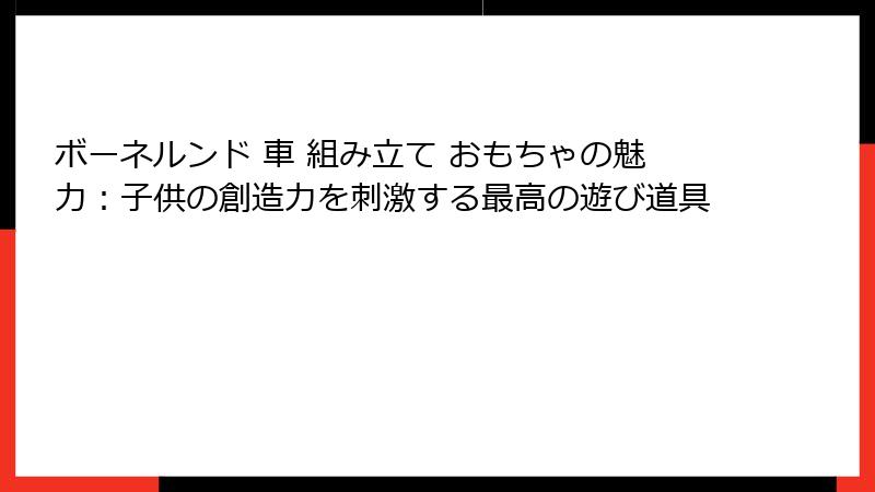 ボーネルンド 車 組み立て おもちゃの魅力：子供の創造力を刺激する最高の遊び道具