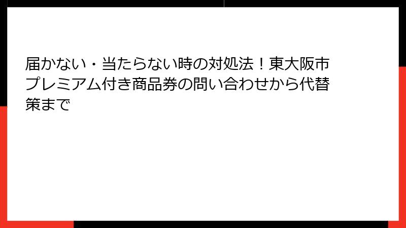 届かない・当たらない時の対処法！東大阪市プレミアム付き商品券の問い合わせから代替策まで