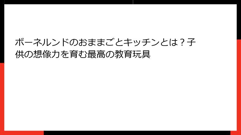 ボーネルンドのおままごとキッチンとは？子供の想像力を育む最高の教育玩具