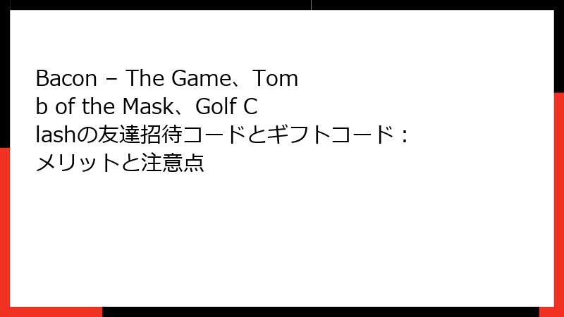 Bacon – The Game、Tomb of the Mask、Golf Clashの友達招待コードとギフトコード：メリットと注意点
