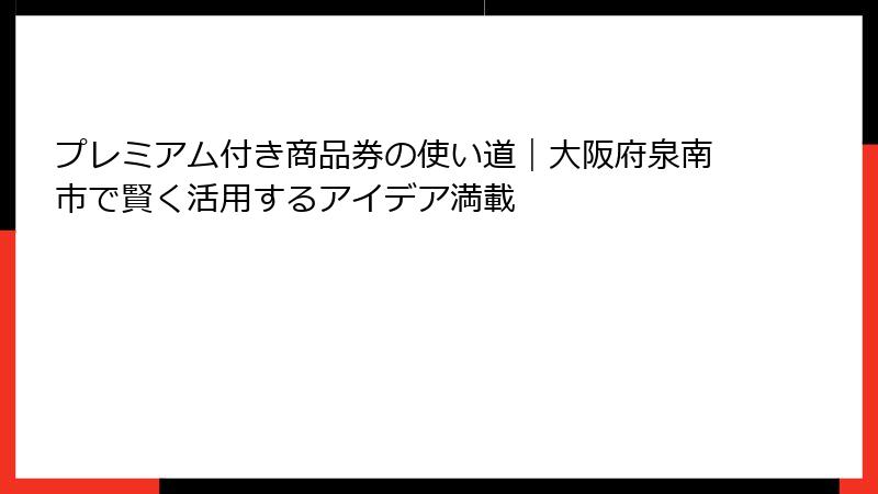 プレミアム付き商品券の使い道｜大阪府泉南市で賢く活用するアイデア満載