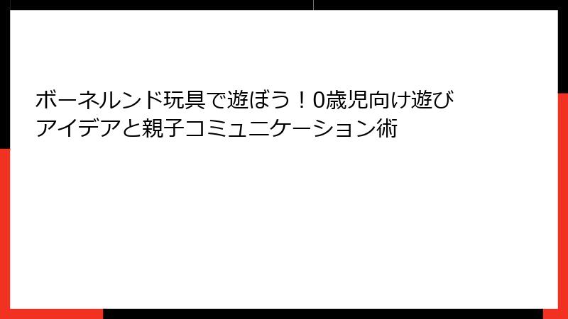 ボーネルンド玩具で遊ぼう!0歳児向け遊びアイデアと親子コミュニケーション術