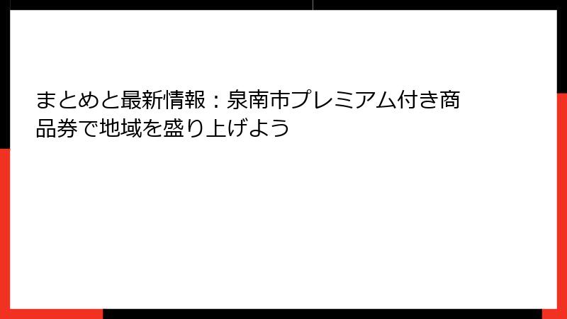 まとめと最新情報：泉南市プレミアム付き商品券で地域を盛り上げよう
