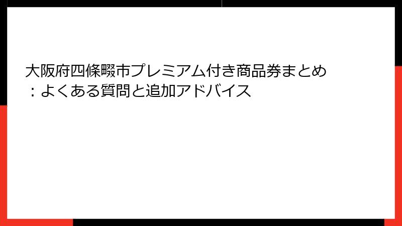 大阪府四條畷市プレミアム付き商品券まとめ：よくある質問と追加アドバイス