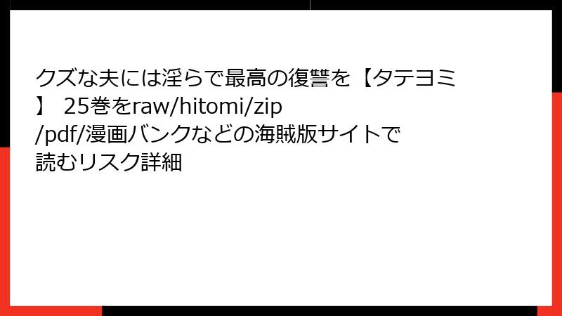クズな夫には淫らで最高の復讐を【タテヨミ】 25巻をraw/hitomi/zip/pdf/漫画バンクなどの海賊版サイトで読むリスク詳細