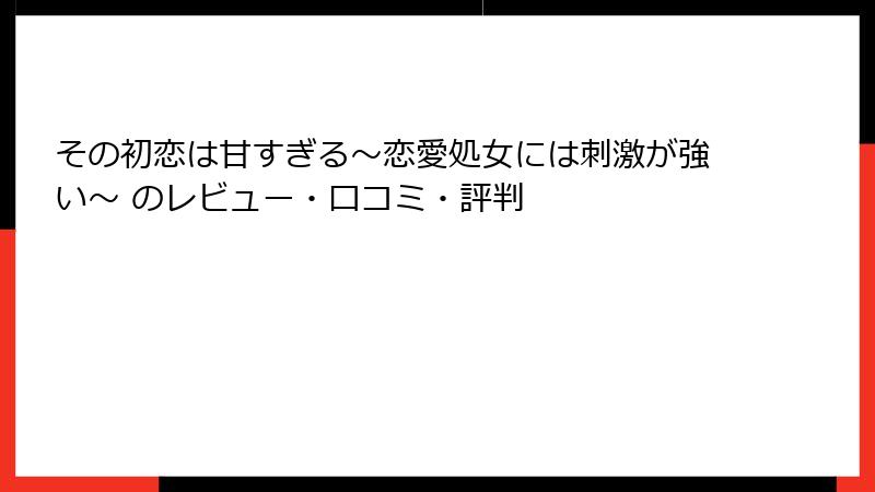 その初恋は甘すぎる~恋愛処女には刺激が強い~ のレビュー・口コミ・評判