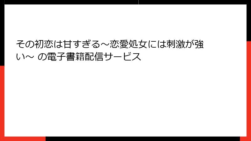 その初恋は甘すぎる~恋愛処女には刺激が強い~ の電子書籍配信サービス