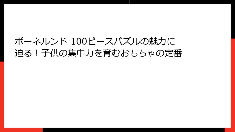 ボーネルンド 100ピースパズルの魅力に迫る！子供の集中力を育むおもちゃの定番