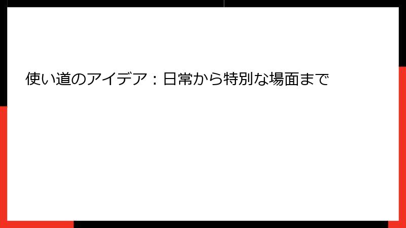 使い道のアイデア:日常から特別な場面まで