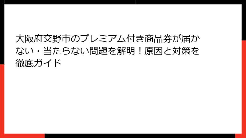 大阪府交野市のプレミアム付き商品券が届かない・当たらない問題を解明！原因と対策を徹底ガイド