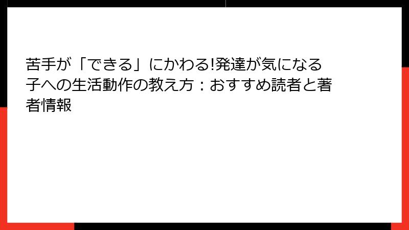 苦手が「できる」にかわる!発達が気になる子への生活動作の教え方：おすすめ読者と著者情報