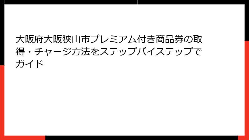 大阪府大阪狭山市プレミアム付き商品券の取得・チャージ方法をステップバイステップでガイド