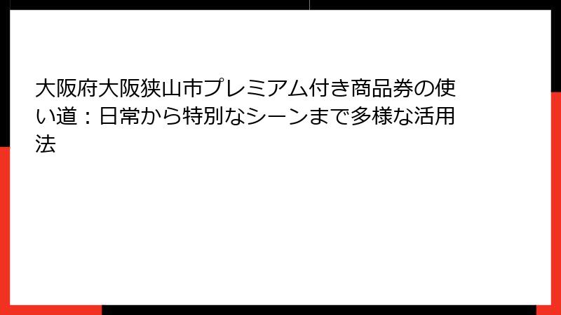 大阪府大阪狭山市プレミアム付き商品券の使い道:日常から特別なシーンまで多様な活用法