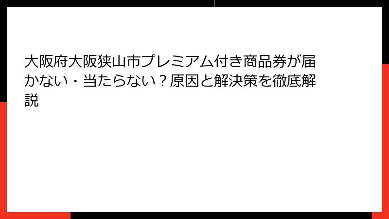大阪府大阪狭山市プレミアム付き商品券が届かない・当たらない?原因と解決策を徹底解説