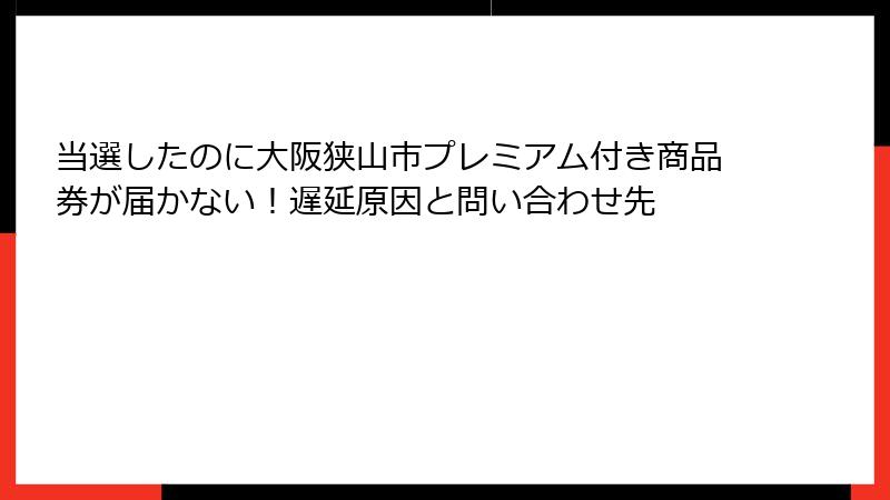当選したのに大阪狭山市プレミアム付き商品券が届かない!遅延原因と問い合わせ先