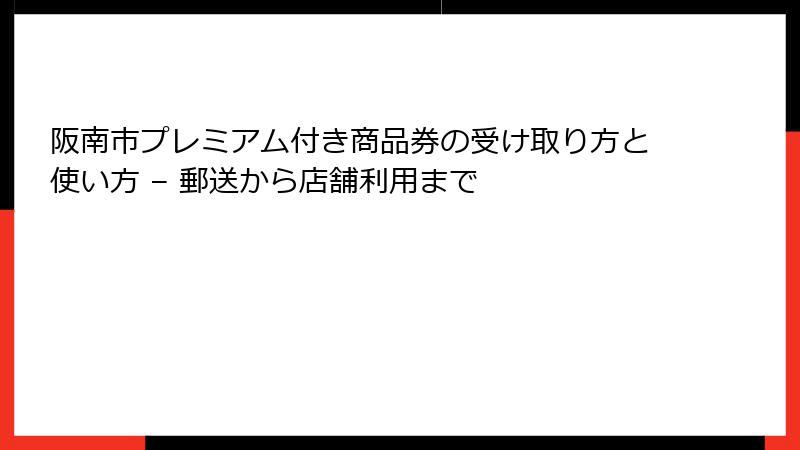 阪南市プレミアム付き商品券の受け取り方と使い方 – 郵送から店舗利用まで