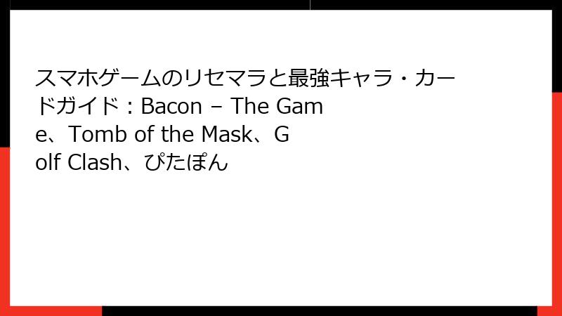 スマホゲームのリセマラと最強キャラ・カードガイド：Bacon – The Game、Tomb of the Mask、Golf Clash、ぴたぽん