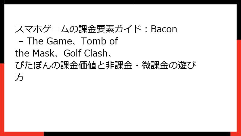 スマホゲームの課金要素ガイド：Bacon – The Game、Tomb of the Mask、Golf Clash、ぴたぽんの課金価値と非課金・微課金の遊び方