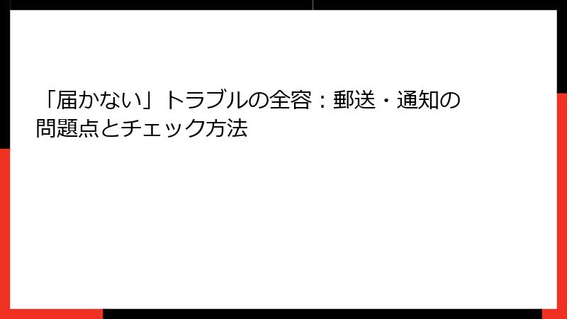 「届かない」トラブルの全容：郵送・通知の問題点とチェック方法