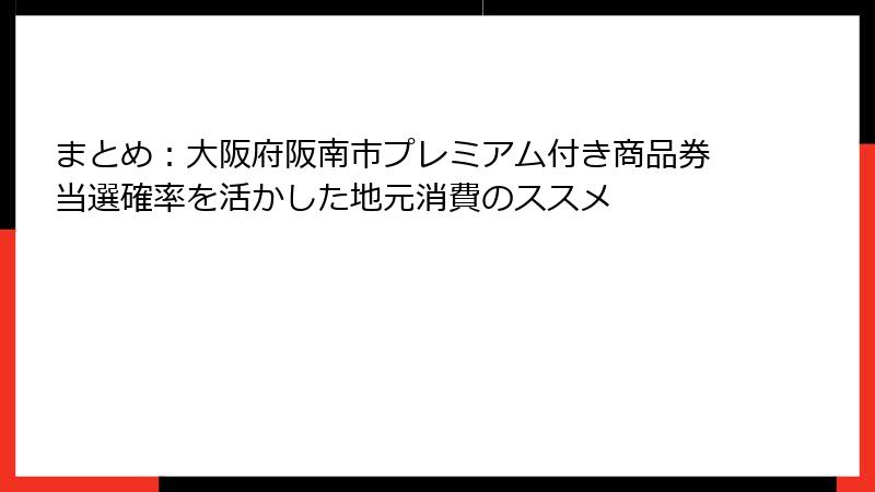 まとめ：大阪府阪南市プレミアム付き商品券当選確率を活かした地元消費のススメ