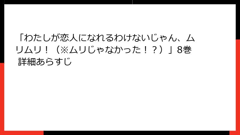 「わたしが恋人になれるわけないじゃん、ムリムリ!(※ムリじゃなかった!?)」8巻 詳細あらすじ