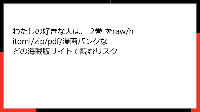 わたしの好きな人は、 2巻 をraw/hitomi/zip/pdf/漫画バンクなどの海賊版サイトで読むリスク
