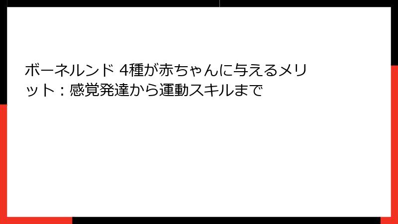 ボーネルンド 4種が赤ちゃんに与えるメリット:感覚発達から運動スキルまで
