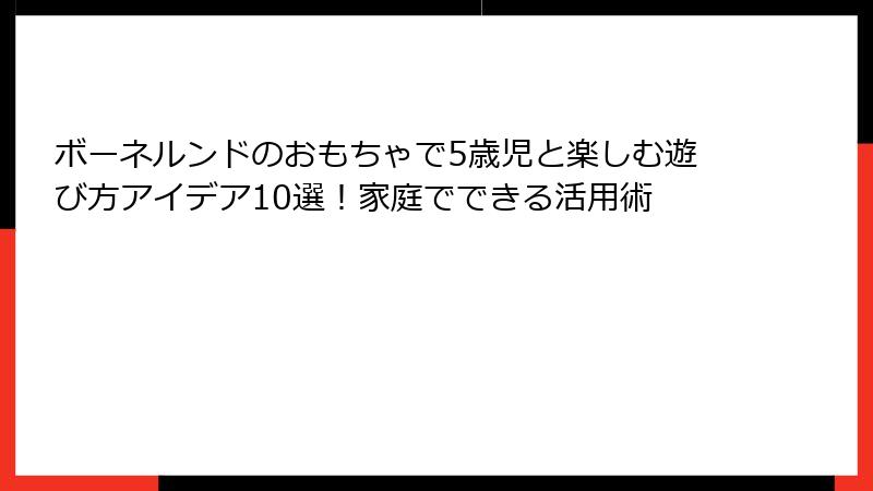 ボーネルンドのおもちゃで5歳児と楽しむ遊び方アイデア10選!家庭でできる活用術