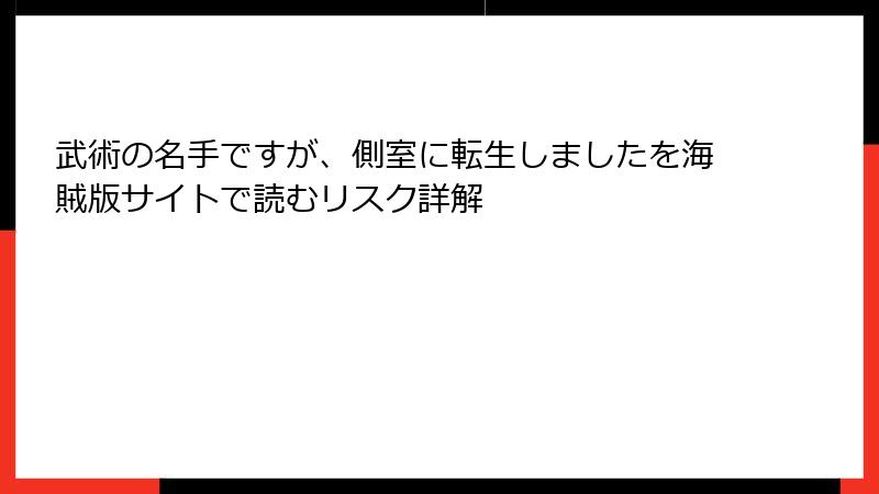 武術の名手ですが、側室に転生しましたを海賊版サイトで読むリスク詳解