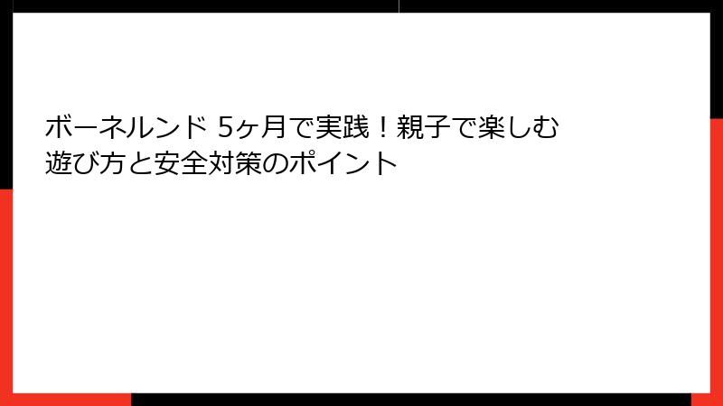 ボーネルンド 5ヶ月で実践!親子で楽しむ遊び方と安全対策のポイント