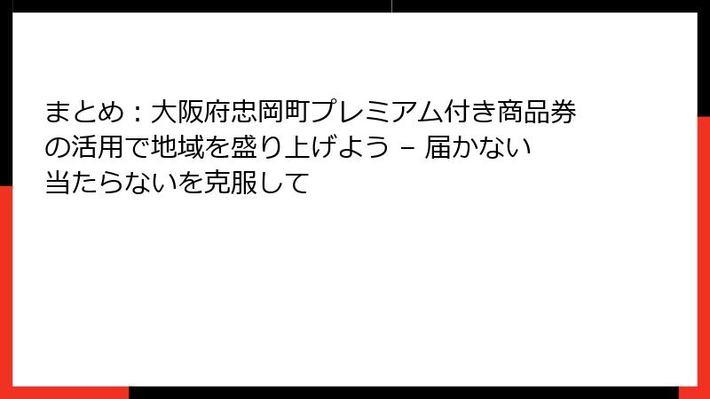まとめ：大阪府忠岡町プレミアム付き商品券の活用で地域を盛り上げよう – 届かない当たらないを克服して