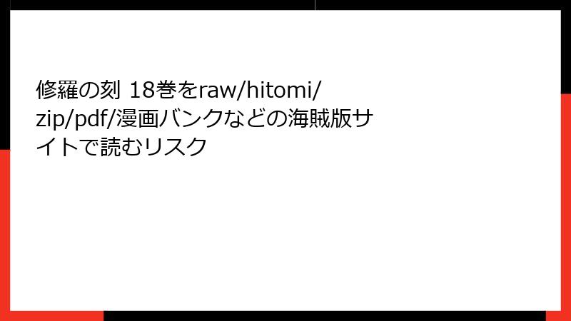 修羅の刻 18巻をraw/hitomi/zip/pdf/漫画バンクなどの海賊版サイトで読むリスク