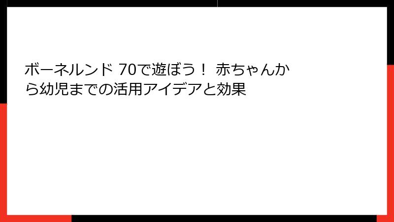 ボーネルンド 70で遊ぼう！ 赤ちゃんから幼児までの活用アイデアと効果