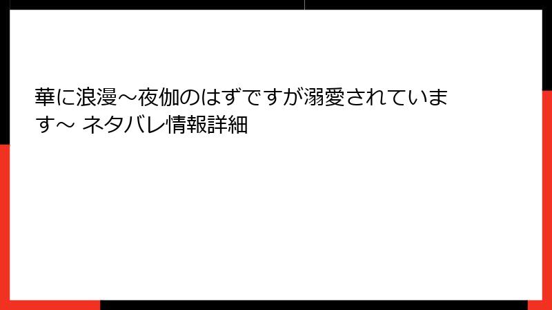 華に浪漫～夜伽のはずですが溺愛されています～ ネタバレ情報詳細