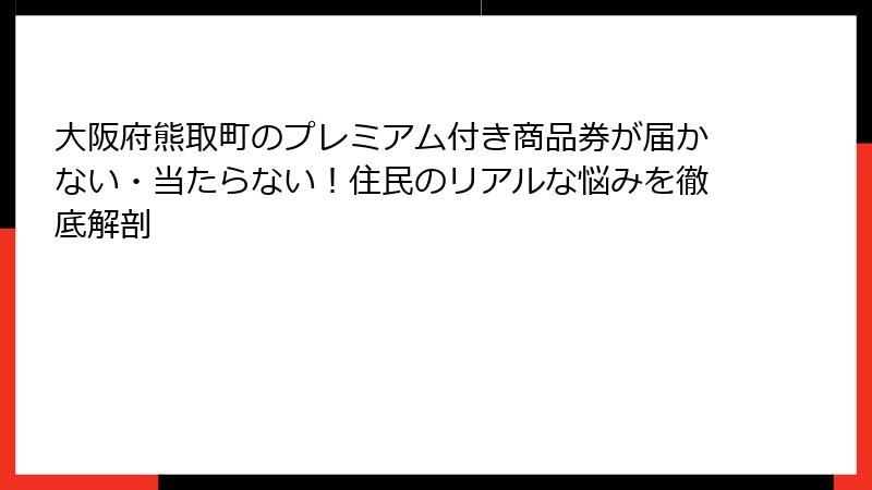 大阪府熊取町のプレミアム付き商品券が届かない・当たらない！住民のリアルな悩みを徹底解剖
