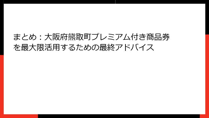 まとめ：大阪府熊取町プレミアム付き商品券を最大限活用するための最終アドバイス