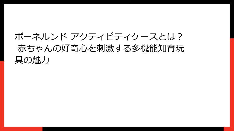 ボーネルンド アクティビティケースとは？ 赤ちゃんの好奇心を刺激する多機能知育玩具の魅力