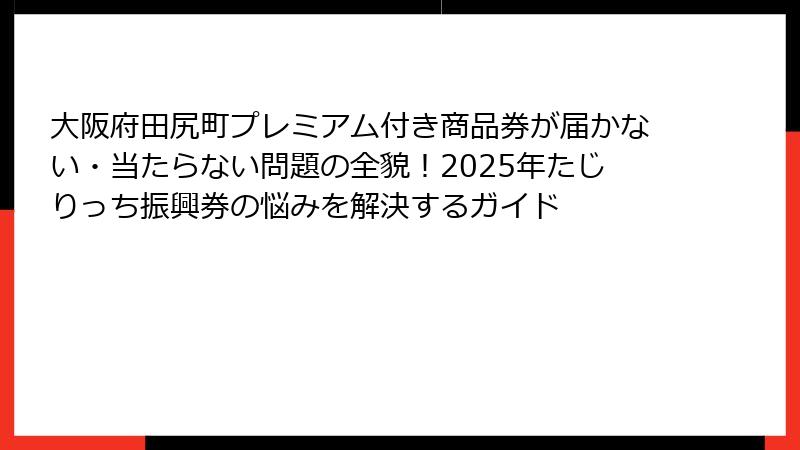大阪府田尻町プレミアム付き商品券が届かない・当たらない問題の全貌!2025年たじりっち振興券の悩みを解決するガイド