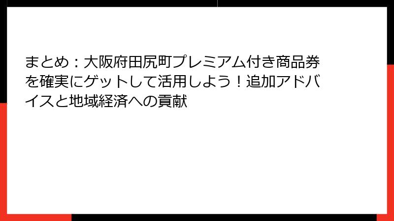 まとめ:大阪府田尻町プレミアム付き商品券を確実にゲットして活用しよう!追加アドバイスと地域経済への貢献